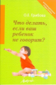 Грибова. Что делать, если ваш ребенок не говорит. Книга для тех, кому это интересно.