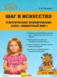 Дошк. Шаг в искусство. Тематическое планирование. Блок "Живой мир". /Погодина.