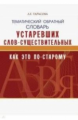 Тарасова. Тематический обратный словарь устаревших слов-существительных "Как это по-старому?".