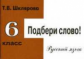 Шклярова. Русский язык 6кл. Подбери слово! Самостоятельные работы