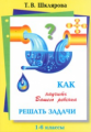 Шклярова. Как научить Вашего ребенка решать задачи 1-6кл.