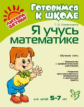 Клементовича. Я учусь математике. 5 - 7 лет. Готовимся к школе.